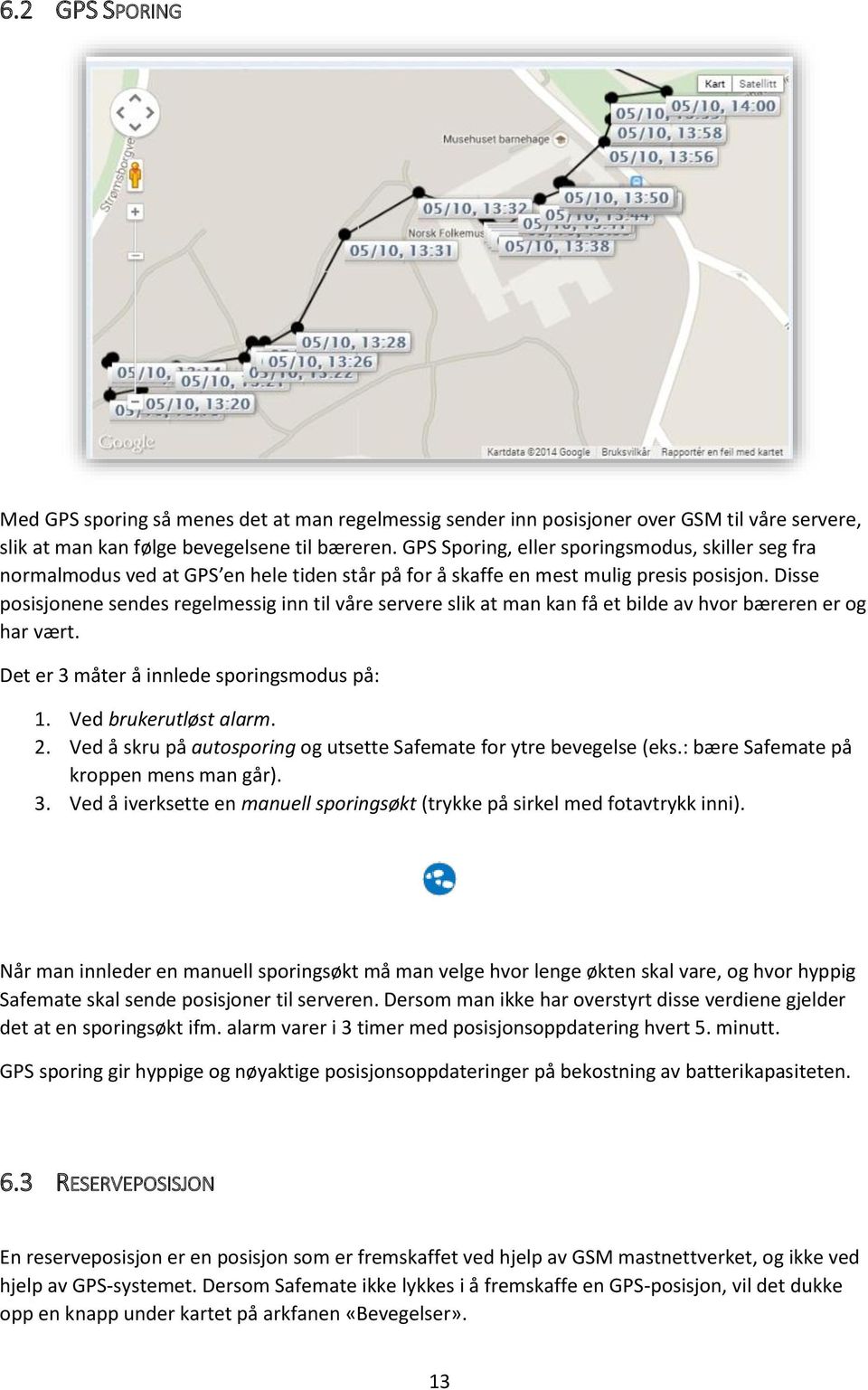 Disse posisjonene sendes regelmessig inn til våre servere slik at man kan få et bilde av hvor bæreren er og har vært. Det er 3 måter å innlede sporingsmodus på: 1. Ved brukerutløst alarm. 2.