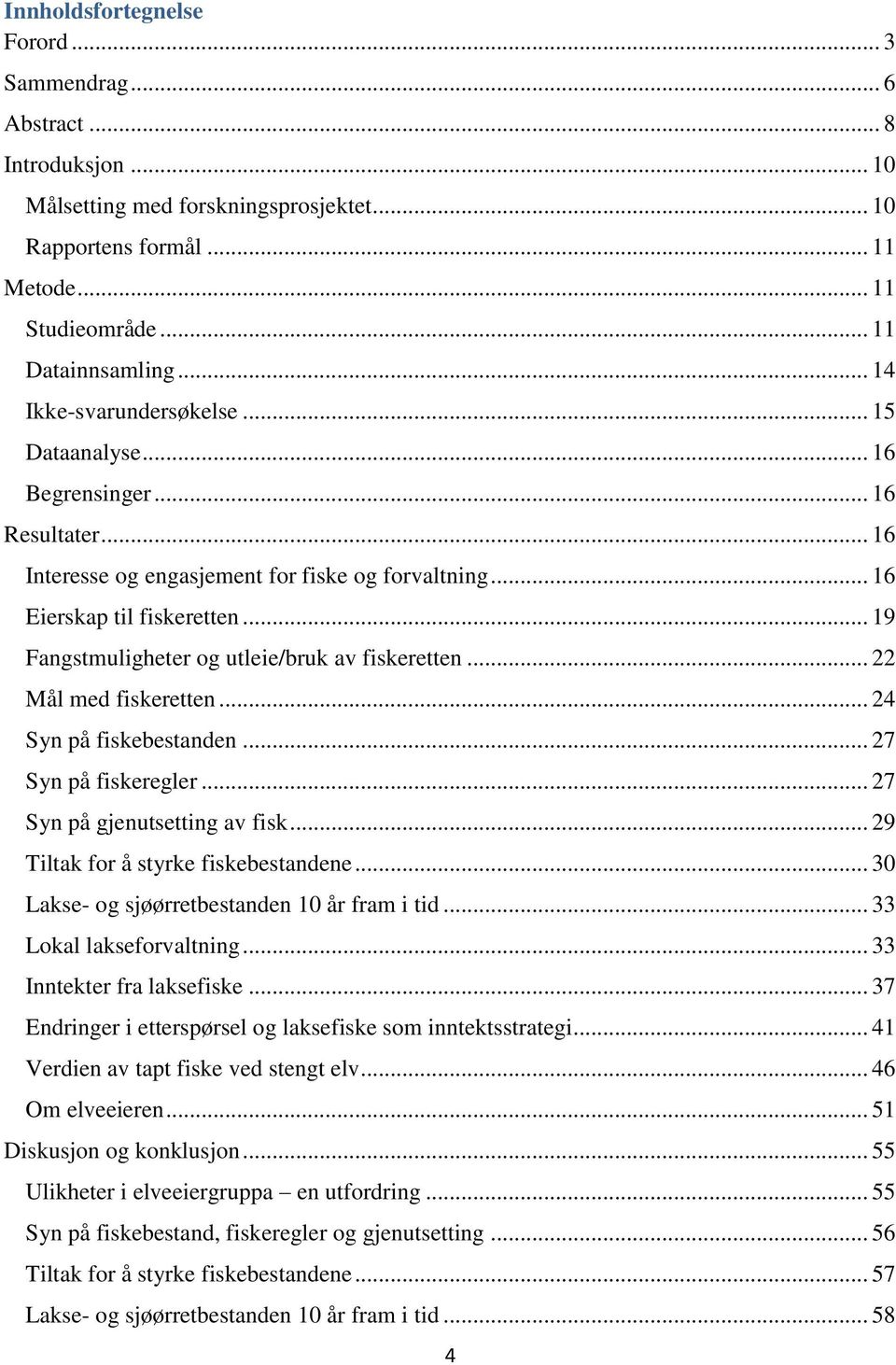 .. 19 Fangstmuligheter og utleie/bruk av fiskeretten... 22 Mål med fiskeretten... 24 Syn på fiskebestanden... 27 Syn på fiskeregler... 27 Syn på gjenutsetting av fisk.