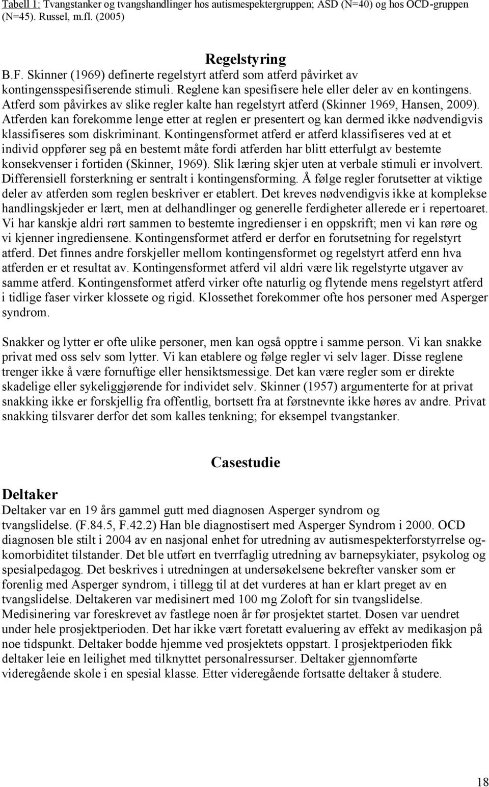 Atferd som påvirkes av slike regler kalte han regelstyrt atferd (Skinner 1969, Hansen, 2009).