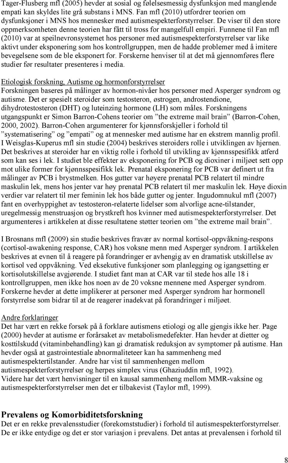 Funnene til Fan mfl (2010) var at speilnevronsystemet hos personer med autismespekterforstyrrelser var like aktivt under eksponering som hos kontrollgruppen, men de hadde problemer med å imitere