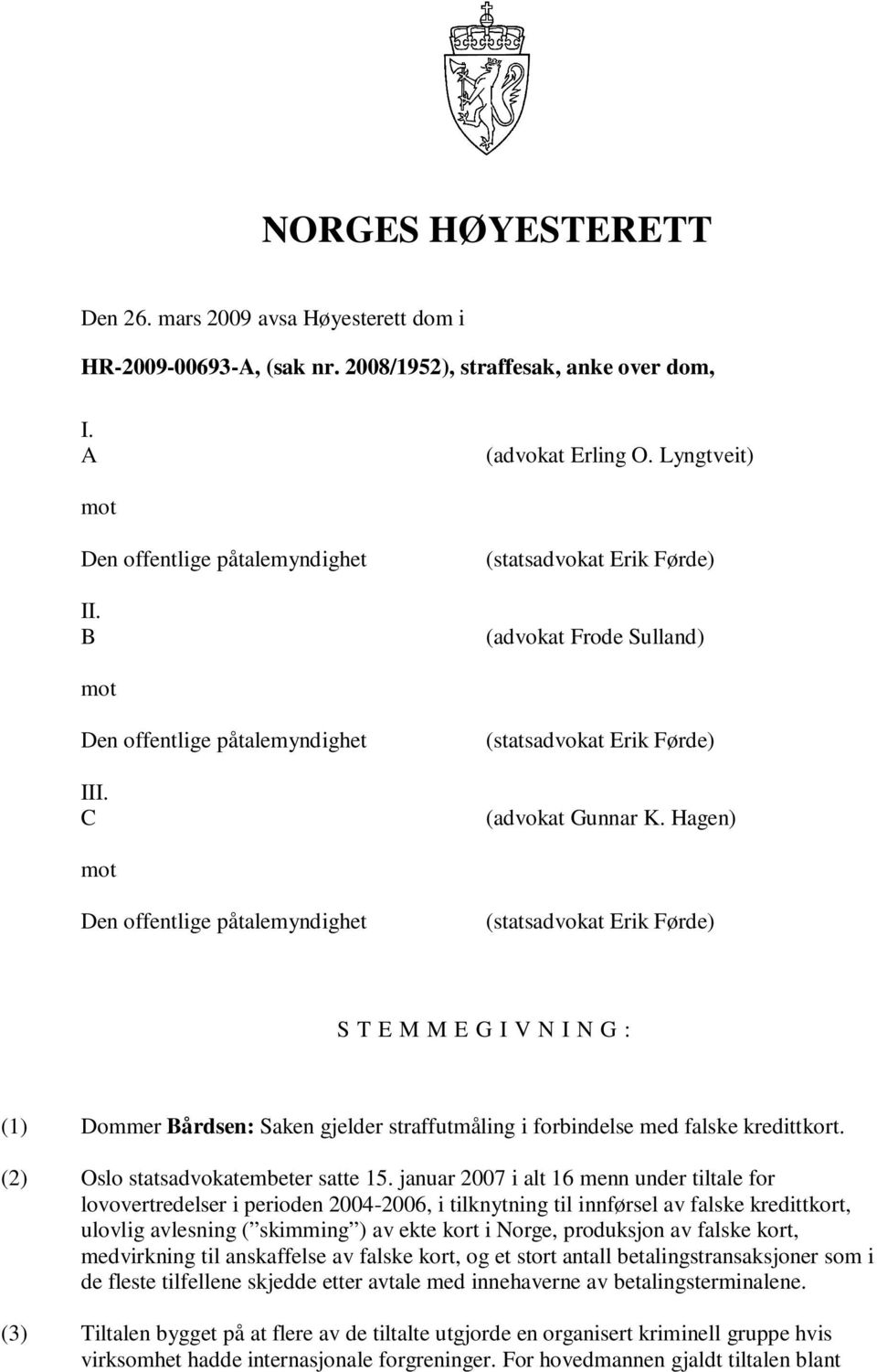 Hagen) mot Den offentlige påtalemyndighet (statsadvokat Erik Førde) S T E M M E G I V N I N G : (1) Dommer Bårdsen: Saken gjelder straffutmåling i forbindelse med falske kredittkort.