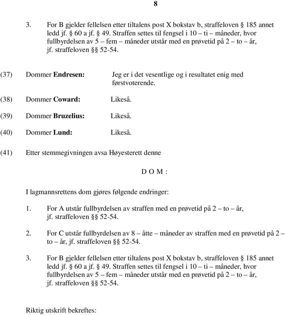 (37) Dommer Endresen: Jeg er i det vesentlige og i resultatet enig med førstvoterende. (38) Dommer Coward: Likeså. (39) Dommer Bruzelius: Likeså. (40) Dommer Lund: Likeså.