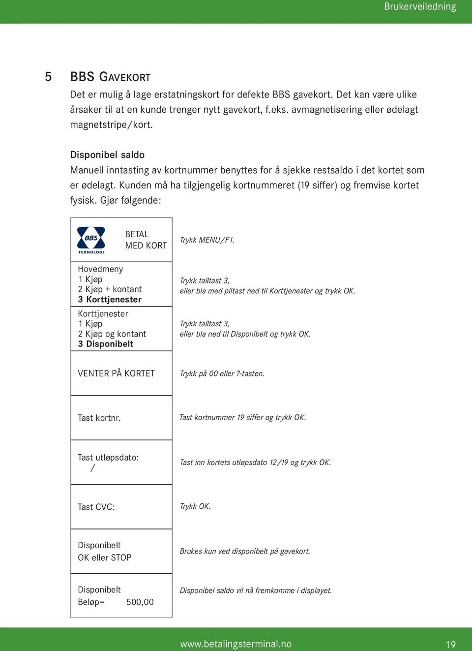 Gjør følgende: Trykk MENU/F1. 1 Kjøp 2 Kjøp + kontant 3 Korttjenester Korttjenester 1 Kjøp 2 Kjøp og kontant 3 Disponibelt Trykk talltast 3, eller bla med piltast ned til Korttjenester og trykk OK.