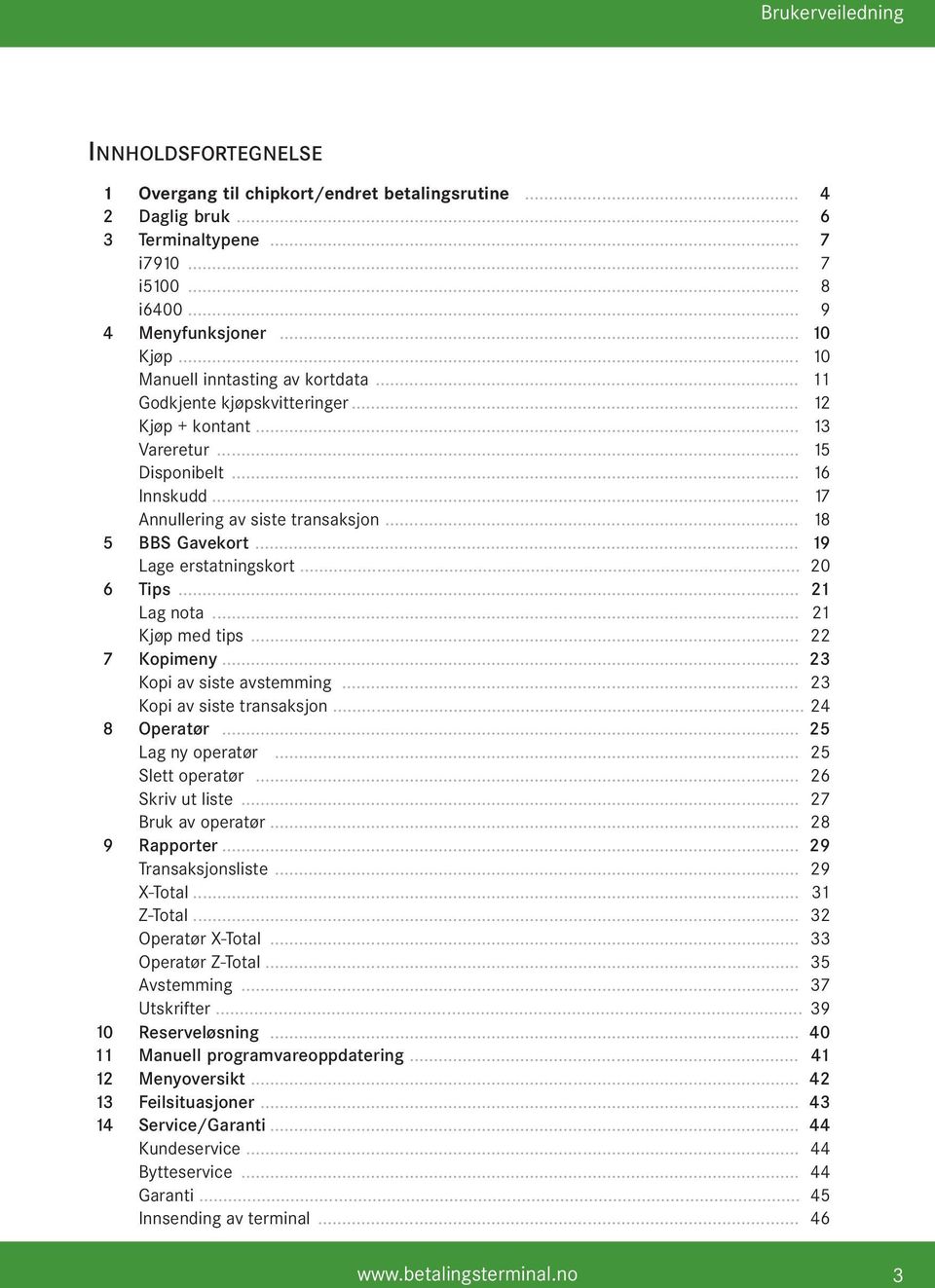 .. 19 Lage erstatningskort... 20 6 Tips... 21 Lag nota... 21 Kjøp med tips... 22 7 Kopimeny... 23 Kopi av siste avstemming... 23 Kopi av siste transaksjon... 24 8 Operatør... 25 Lag ny operatør.