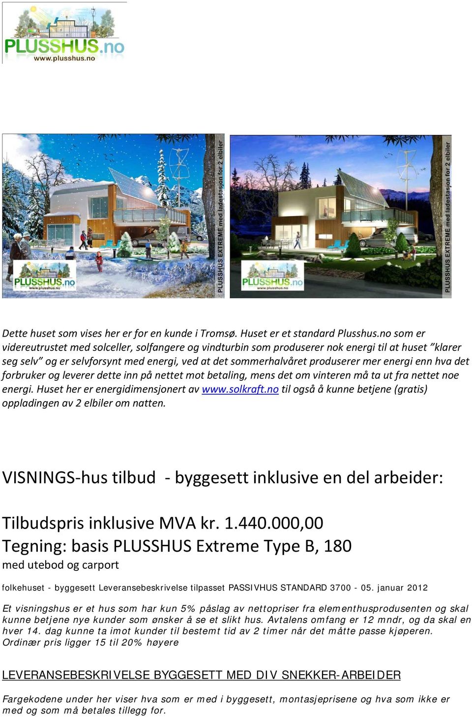 enn hva det forbruker og leverer dette inn på nettet mot betaling, mens det om vinteren må ta ut fra nettet noe energi. Huset her er energidimensjonert av www.solkraft.