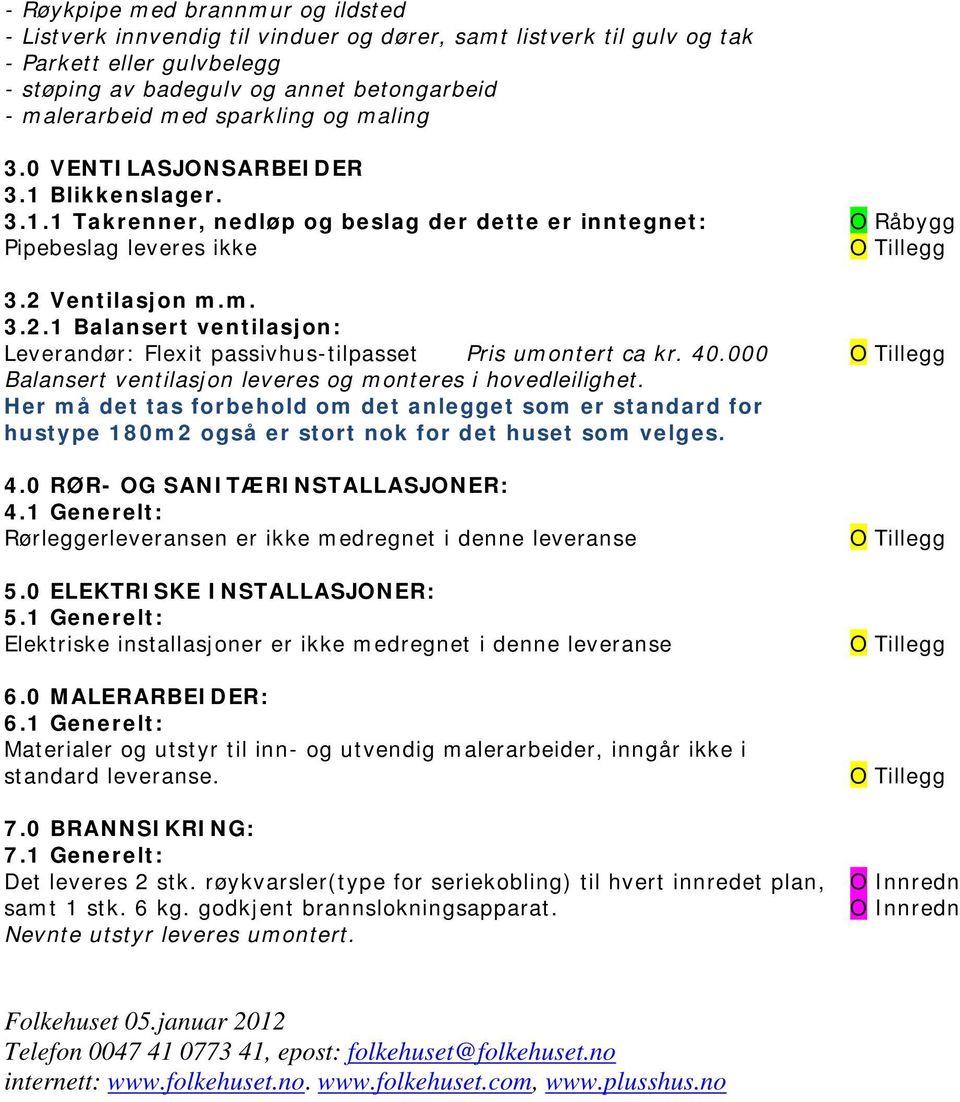 Ventilasjon m.m. 3.2.1 Balansert ventilasjon: Leverandør: Flexit passivhus-tilpasset Pris umontert ca kr. 40.000 Balansert ventilasjon leveres og monteres i hovedleilighet.