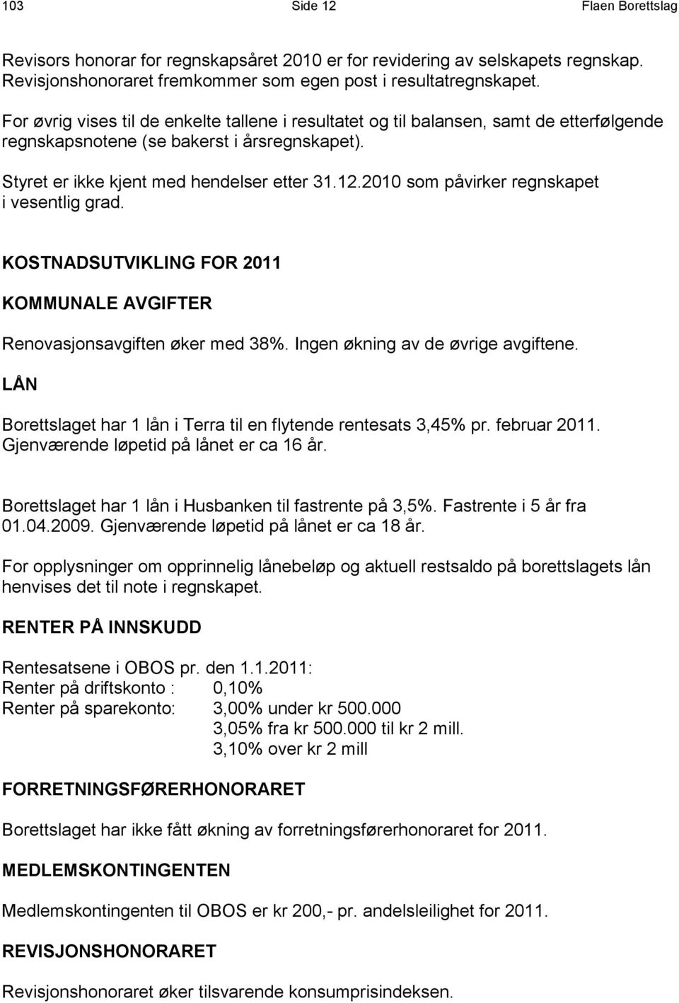 2010 som påvirker regnskapet i vesentlig grad. KOSTNADSUTVIKLING FOR 2011 KOMMUNALE AVGIFTER Renovasjonsavgiften øker med 38%. Ingen økning av de øvrige avgiftene.