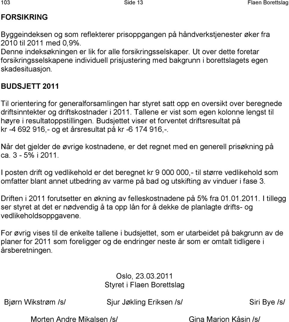 BUDSJETT 2011 Til orientering for generalforsamlingen har styret satt opp en oversikt over beregnede driftsinntekter og driftskostnader i 2011.