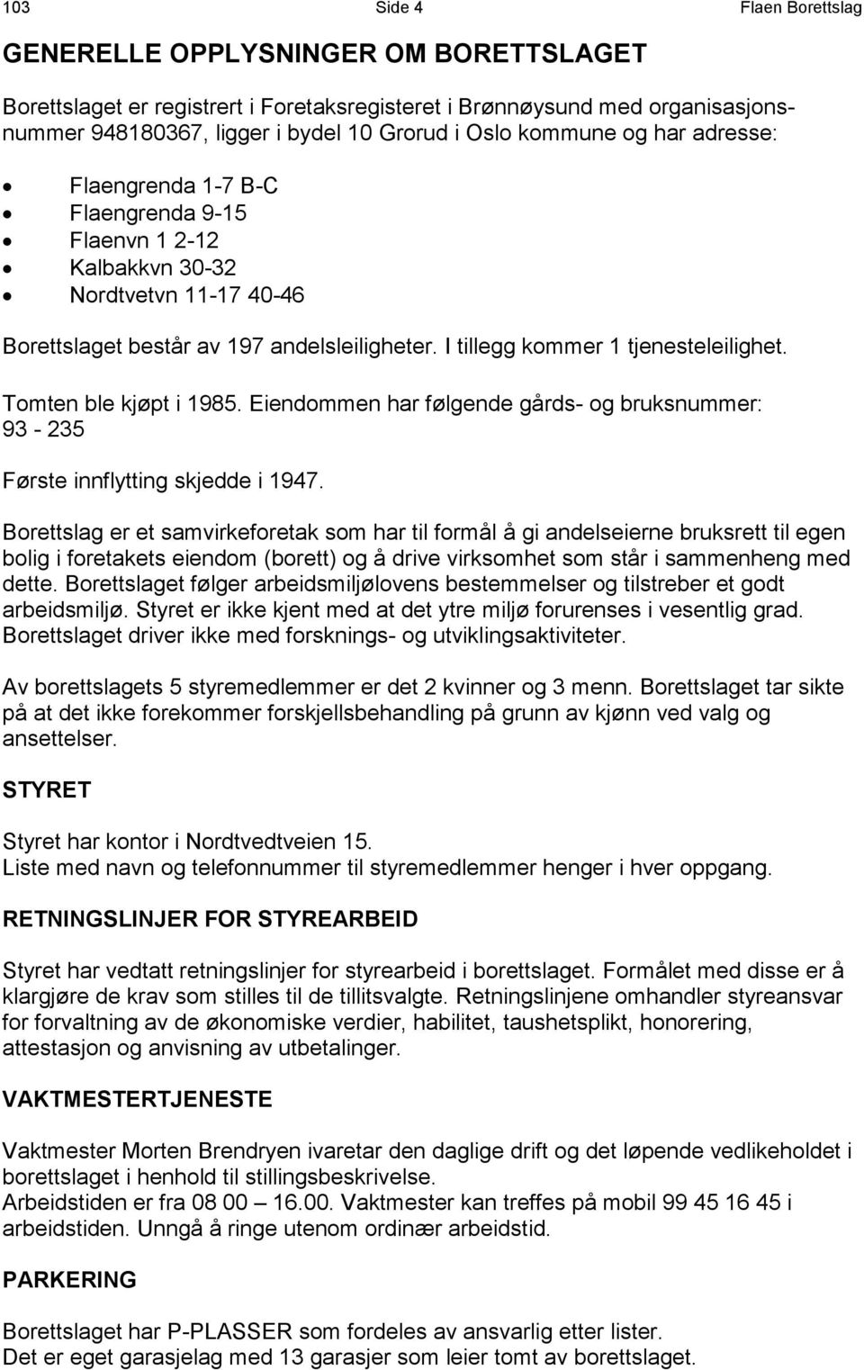 Tomten ble kjøpt i 1985. Eiendommen har følgende gårds- og bruksnummer: 93-235 Første innflytting skjedde i 1947.