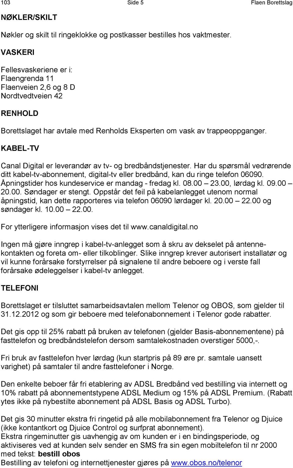 KABEL-TV Canal Digital er leverandør av tv- og bredbåndstjenester. Har du spørsmål vedrørende ditt kabel-tv-abonnement, digital-tv eller bredbånd, kan du ringe telefon 06090.