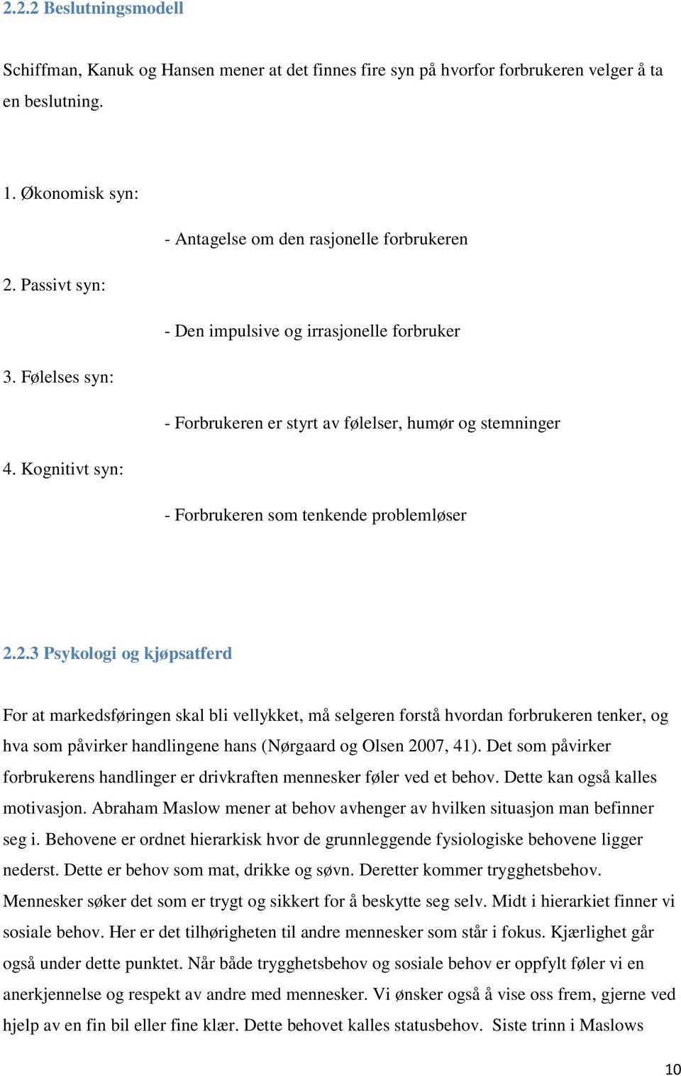 2.3 Psykologi og kjøpsatferd For at markedsføringen skal bli vellykket, må selgeren forstå hvordan forbrukeren tenker, og hva som påvirker handlingene hans (Nørgaard og Olsen 2007, 41).