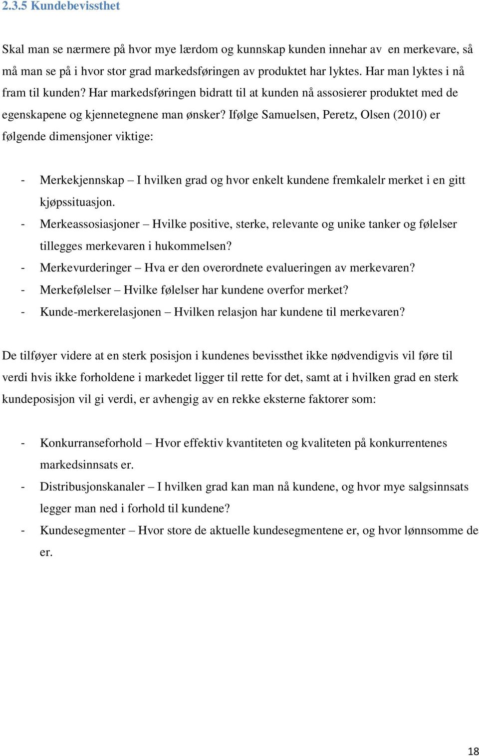 Ifølge Samuelsen, Peretz, Olsen (2010) er følgende dimensjoner viktige: - Merkekjennskap I hvilken grad og hvor enkelt kundene fremkalelr merket i en gitt kjøpssituasjon.