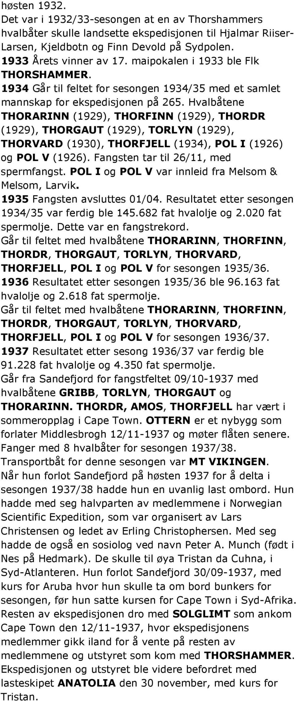 Hvalbåtene THORARINN (1929), THORFINN (1929), THORDR (1929), THORGAUT (1929), TORLYN (1929), THORVARD (1930), THORFJELL (1934), POL I (1926) og POL V (1926). Fangsten tar til 26/11, med spermfangst.