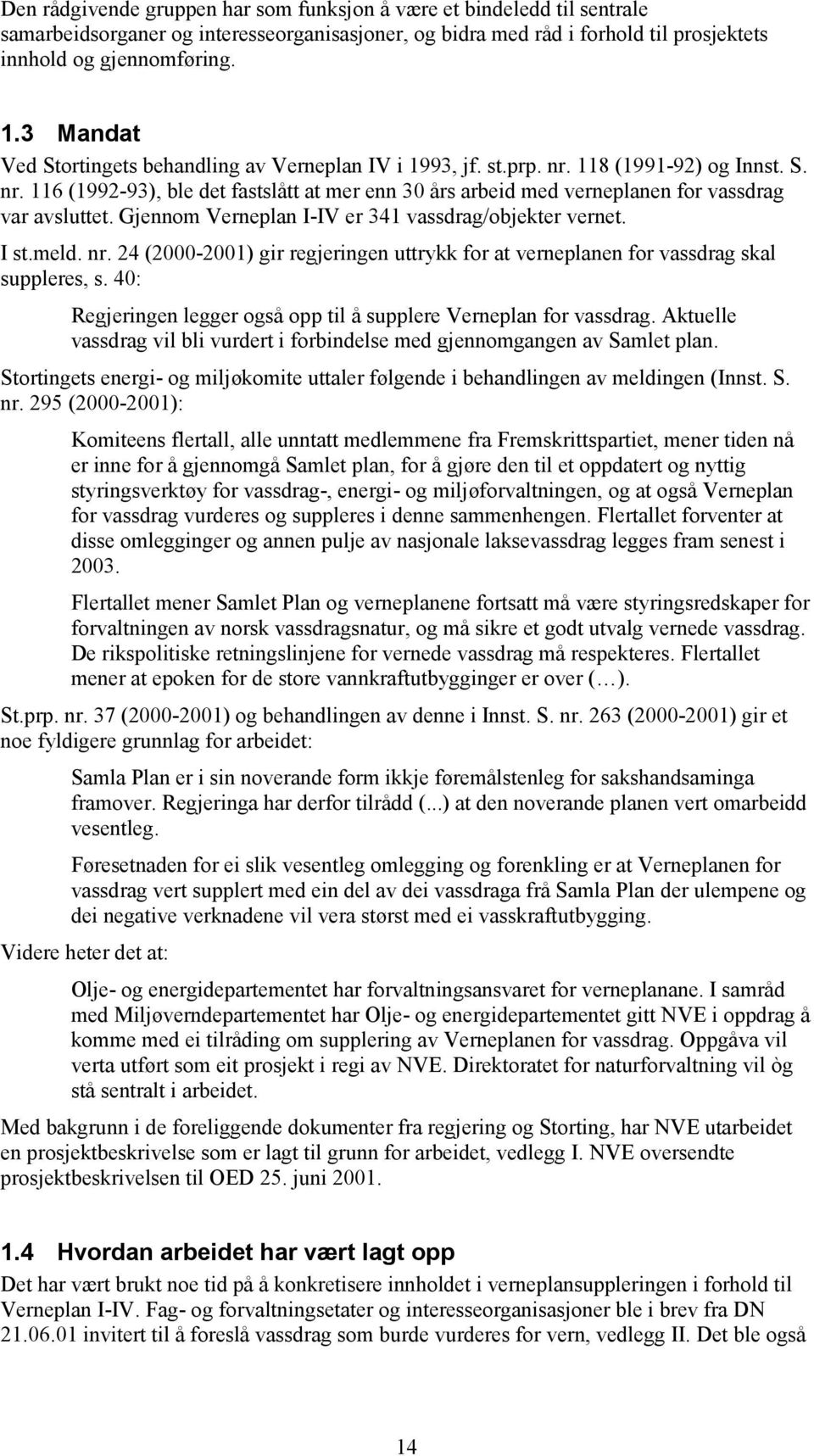 Gjennom Verneplan I-IV er 341 vassdrag/objekter vernet. I st.meld. nr. 24 (2000-2001) gir regjeringen uttrykk for at verneplanen for vassdrag skal suppleres, s.