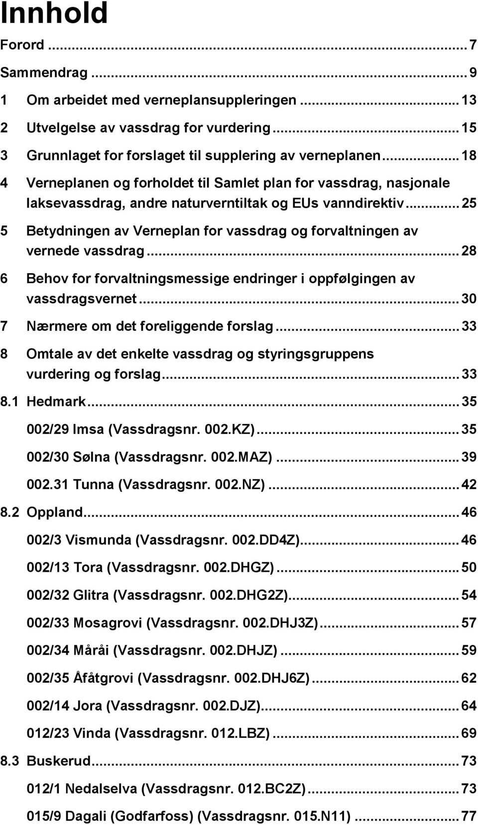 ..25 5 Betydningen av Verneplan for vassdrag og forvaltningen av vernede vassdrag...28 6 Behov for forvaltningsmessige endringer i oppfølgingen av vassdragsvernet.