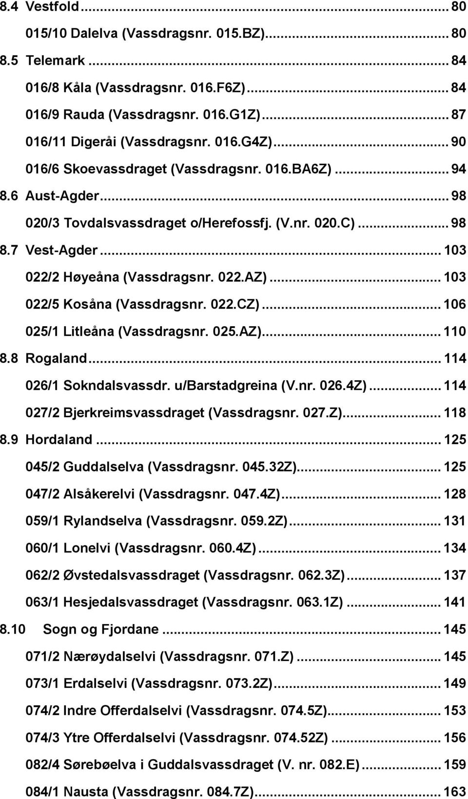 .. 103 022/5 Kosåna (Vassdragsnr. 022.CZ)... 106 025/1 Litleåna (Vassdragsnr. 025.AZ)... 110 8.8 Rogaland... 114 026/1 Sokndalsvassdr. u/barstadgreina (V.nr. 026.4Z).