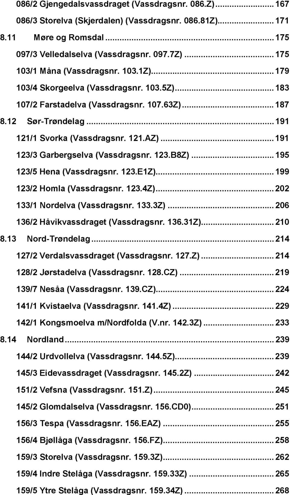 ..191 123/3 Garbergselva (Vassdragsnr. 123.B8Z)...195 123/5 Hena (Vassdragsnr. 123.E1Z)...199 123/2 Homla (Vassdragsnr. 123.4Z)...202 133/1 Nordelva (Vassdragsnr. 133.3Z).