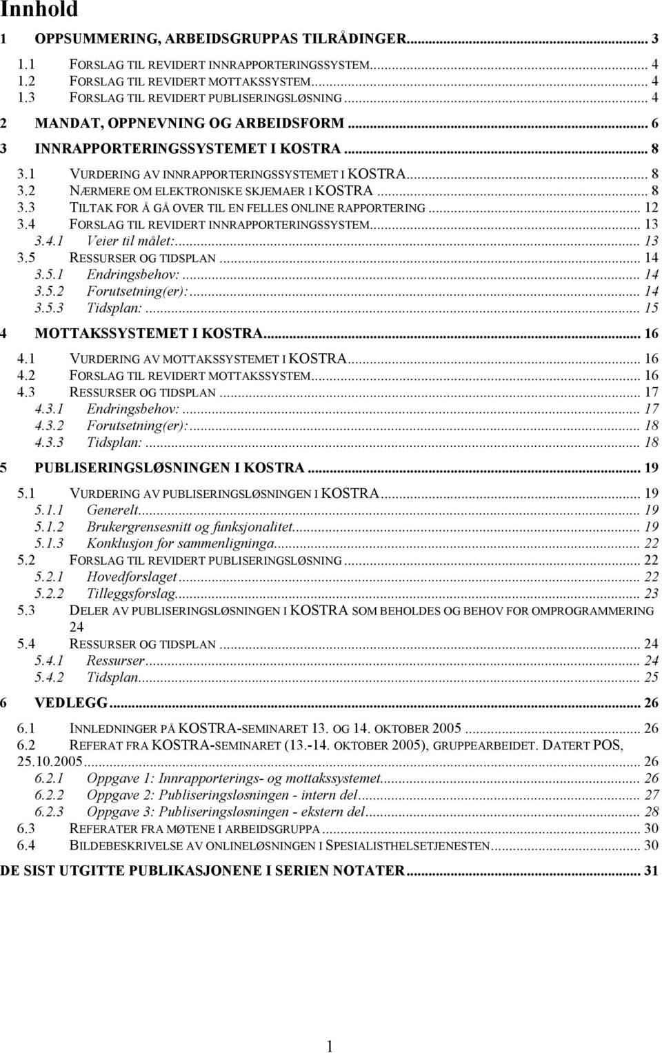 .. 12 3.4 FORSLAG TIL REVIDERT INNRAPPORTERINGSSYSTEM... 13 3.4.1 Veier til målet:... 13 3.5 RESSURSER OG TIDSPLAN... 14 3.5.1 Endringsbehov:... 14 3.5.2 Forutsetning(er):... 14 3.5.3 Tidsplan:.