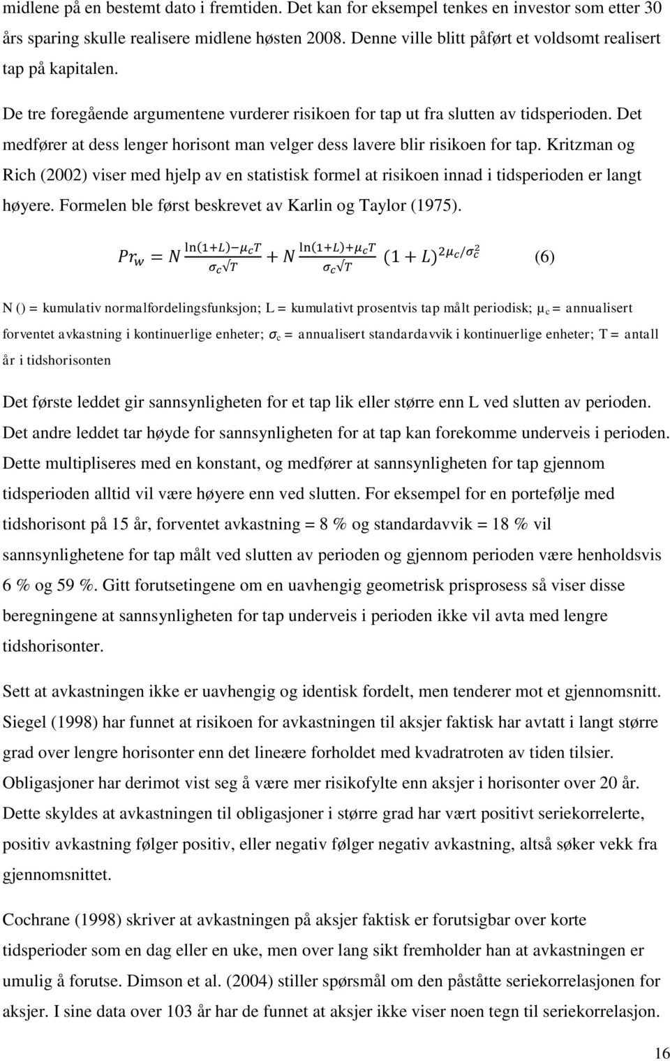 Det medfører at dess lenger horisont man velger dess lavere blir risikoen for tap. Kritzman og Rich (2002) viser med hjelp av en statistisk formel at risikoen innad i tidsperioden er langt høyere.