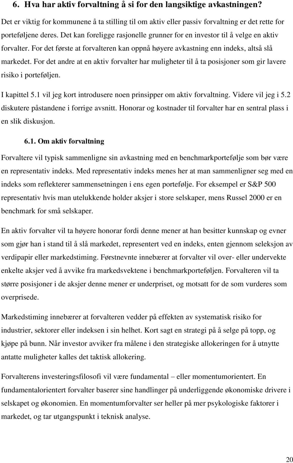 For det andre at en aktiv forvalter har muligheter til å ta posisjoner som gir lavere risiko i porteføljen. I kapittel 5.1 vil jeg kort introdusere noen prinsipper om aktiv forvaltning.