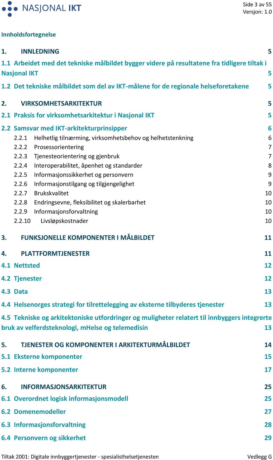 2 Samsvar med IKT-arkitekturprinsipper 6 2.2.1 Helhetlig tilnærming, virksomhetsbehov og helhetstenkning 6 2.2.2 Prosessorientering 7 2.2.3 Tjenesteorientering og gjenbruk 7 2.2.4 Interoperabilitet, åpenhet og standarder 8 2.