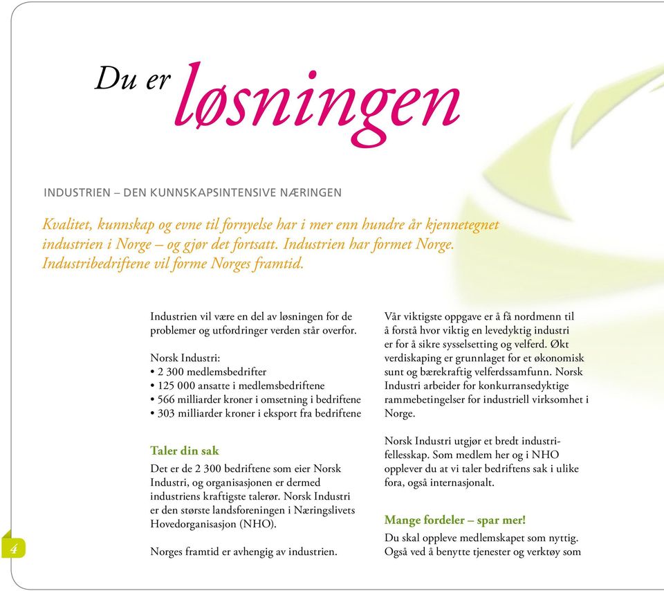 Norsk Industri: 2 300 medlemsbedrifter 125 000 ansatte i medlemsbedriftene 566 milliarder kroner i omsetning i bedriftene 303 milliarder kroner i eksport fra bedriftene Taler din sak Det er de 2 300