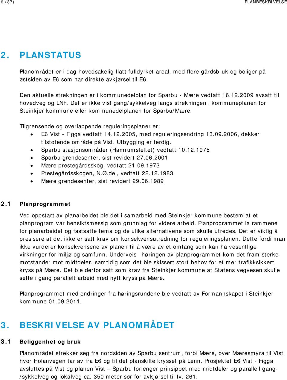 Det er ikke vist gang/sykkelveg langs strekningen i kommuneplanen for Steinkjer kommune eller kommunedelplanen for Sparbu/Mære.