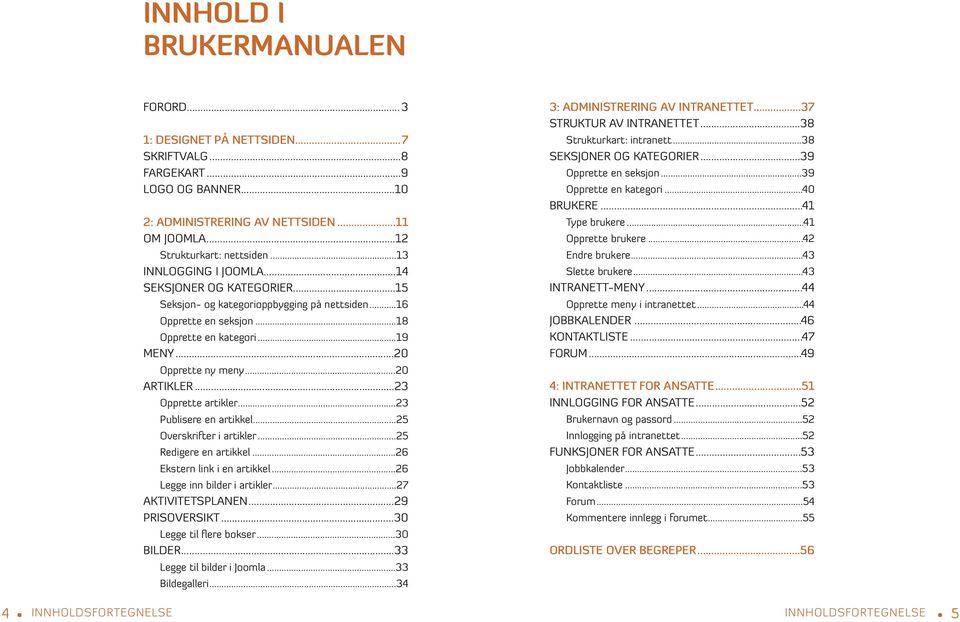 ..23 Opprette artikler...23 Publisere en artikkel...25 Overskrifter i artikler...25 Redigere en artikkel...26 Ekstern link i en artikkel...26 Legge inn bilder i artikler...27 AKTIVITETSPLANEN.