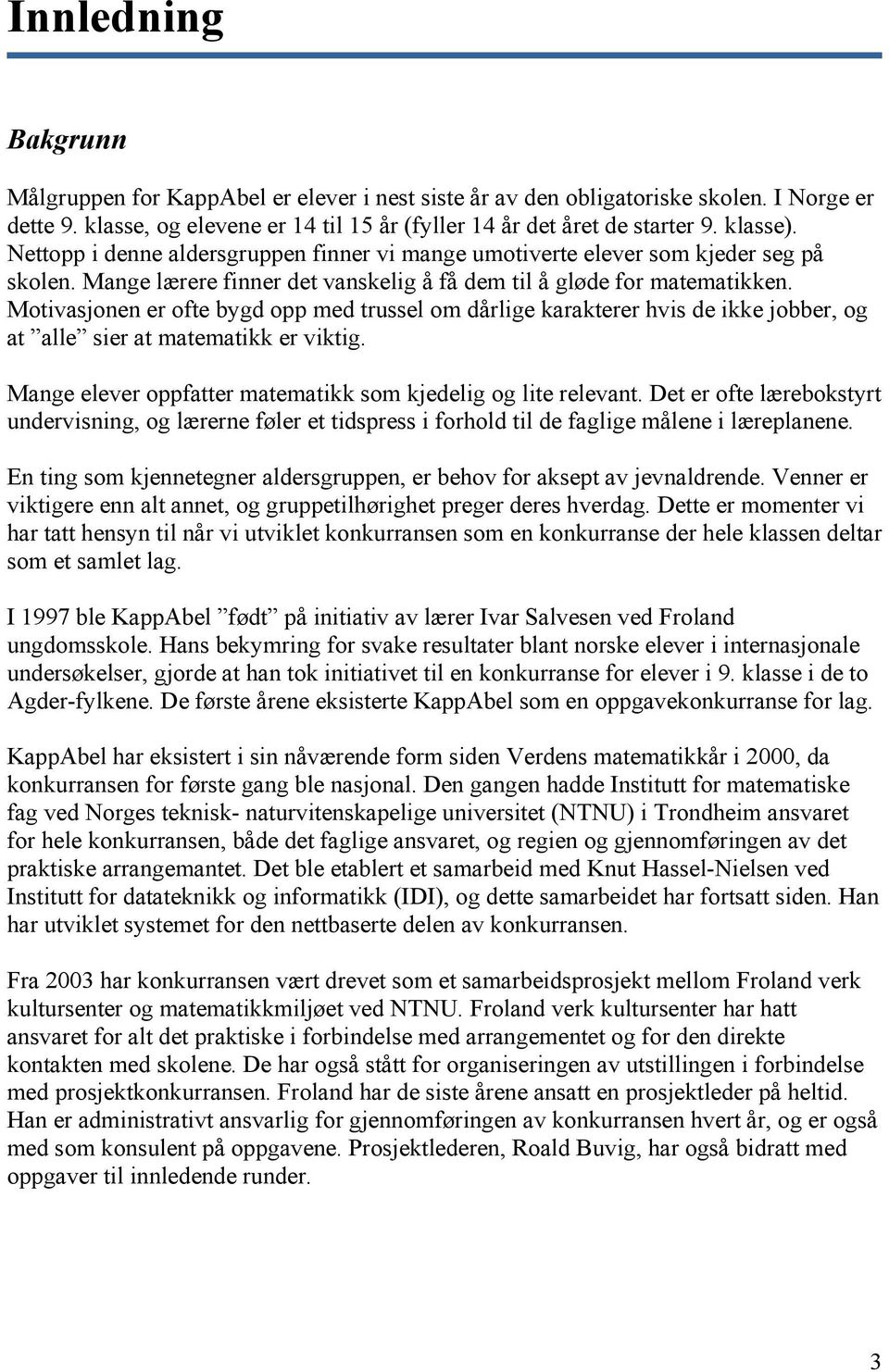 Motivasjonen er ofte bygd opp med trussel om dårlige karakterer hvis de ikke jobber, og at alle sier at matematikk er viktig. Mange elever oppfatter matematikk som kjedelig og lite relevant.