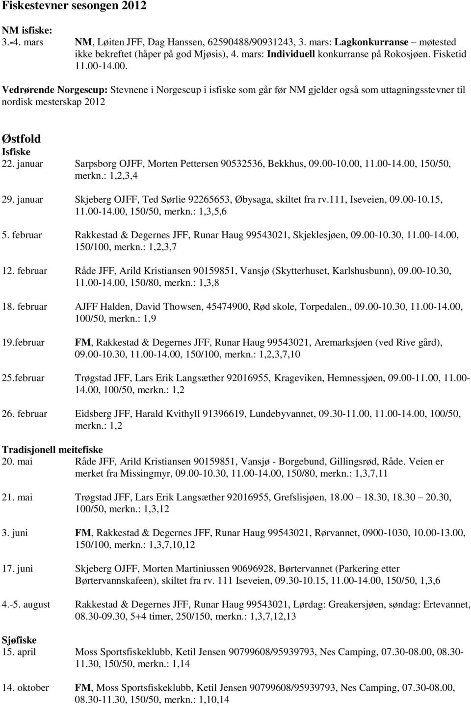 14.00. Vedrørende Norgescup: Stevnene i Norgescup i isfiske som går før NM gjelder også som uttagningsstevner til nordisk mesterskap 2012 Østfold 22.