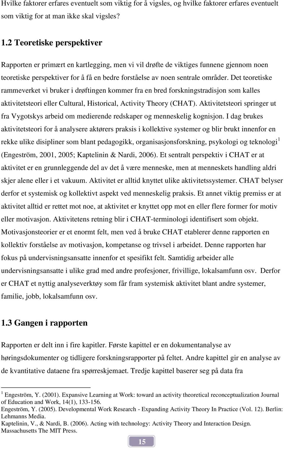 Det teoretiske rammeverket vi bruker i drøftingen kommer fra en bred forskningstradisjon som kalles aktivitetsteori eller Cultural, Historical, Activity Theory (CHAT).