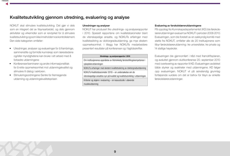 Den sise kaegorien omfaer: Uredninger, analyser og evalueringer for å frambringe, sammensille og formidle kunnskap som læresedene og/eller myndigheene kan bruke i si arbeid med å forbedre udanningene