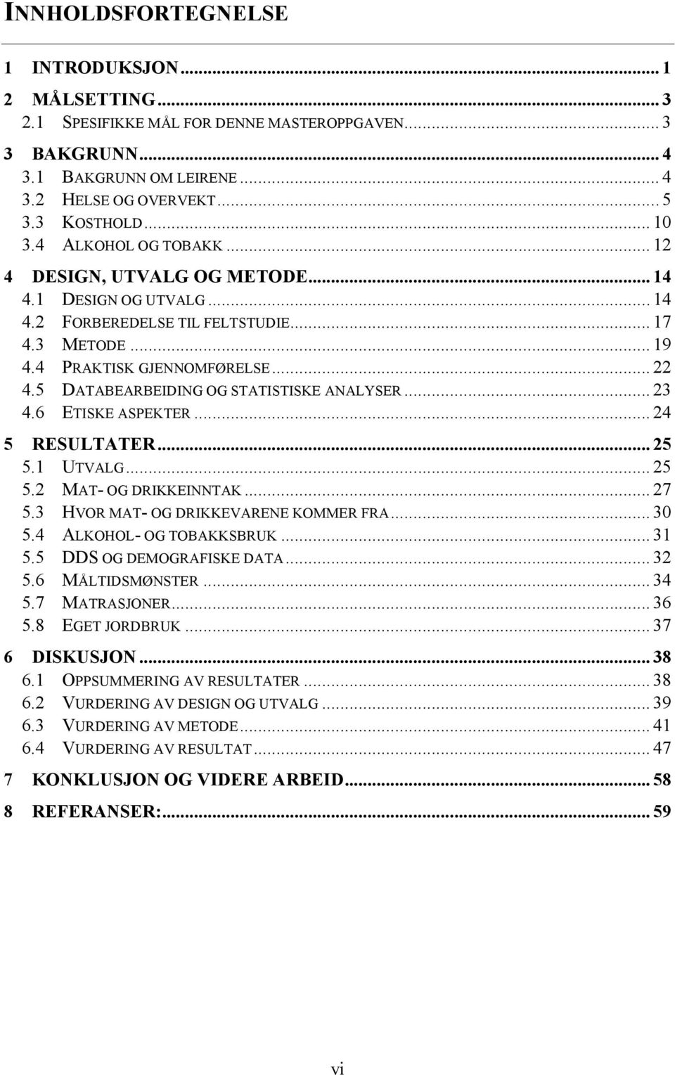 5 DATABEARBEIDING OG STATISTISKE ANALYSER... 23 4.6 ETISKE ASPEKTER... 24 5 RESULTATER... 25 5.1 UTVALG... 25 5.2 MAT- OG DRIKKEINNTAK... 27 5.3 HVOR MAT- OG DRIKKEVARENE KOMMER FRA... 30 5.