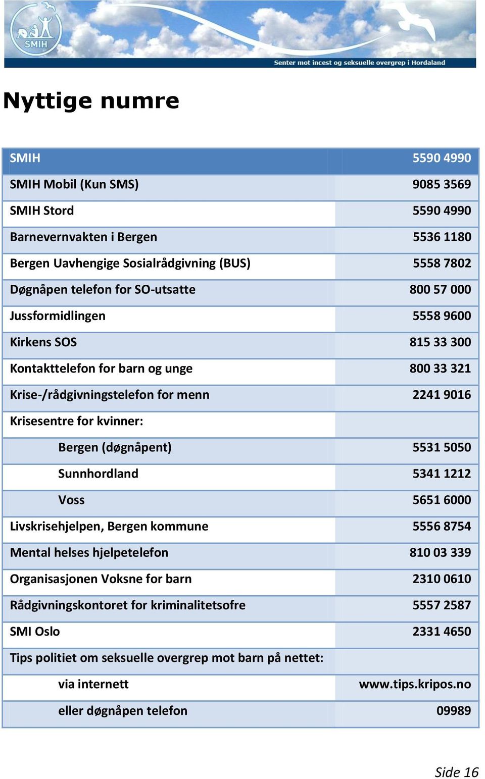 Bergen (døgnåpent) 5531 5050 Sunnhordland 5341 1212 Voss 5651 6000 Livskrisehjelpen, Bergen kommune 5556 8754 Mental helses hjelpetelefon 810 03 339 Organisasjonen Voksne for barn 2310 0610