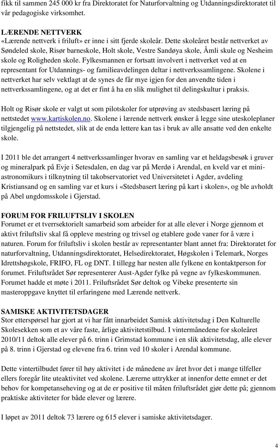 Fylkesmannen er fortsatt involvert i nettverket ved at en representant for Utdannings- og familieavdelingen deltar i nettverkssamlingene.