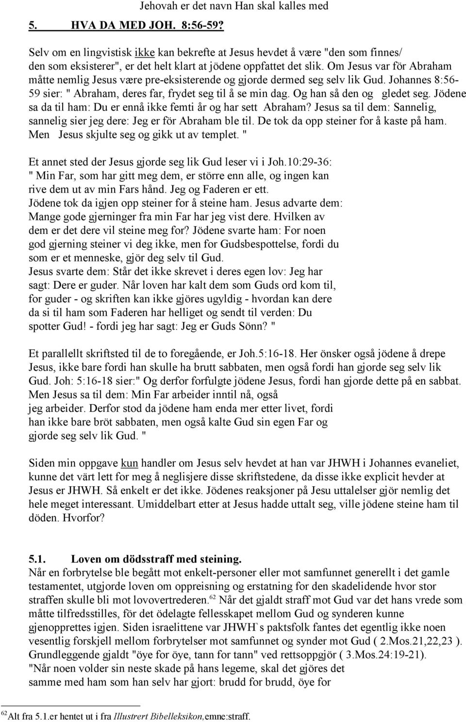 Om Jesus var för Abraham måtte nemlig Jesus være pre-eksisterende og gjorde dermed seg selv lik Gud. Johannes 8:56-59 sier: " Abraham, deres far, frydet seg til å se min dag.