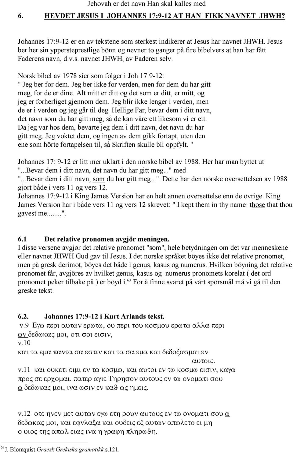 17:9-12: " Jeg ber for dem. Jeg ber ikke for verden, men for dem du har gitt meg, for de er dine. Alt mitt er ditt og det som er ditt, er mitt, og jeg er forherliget gjennom dem.