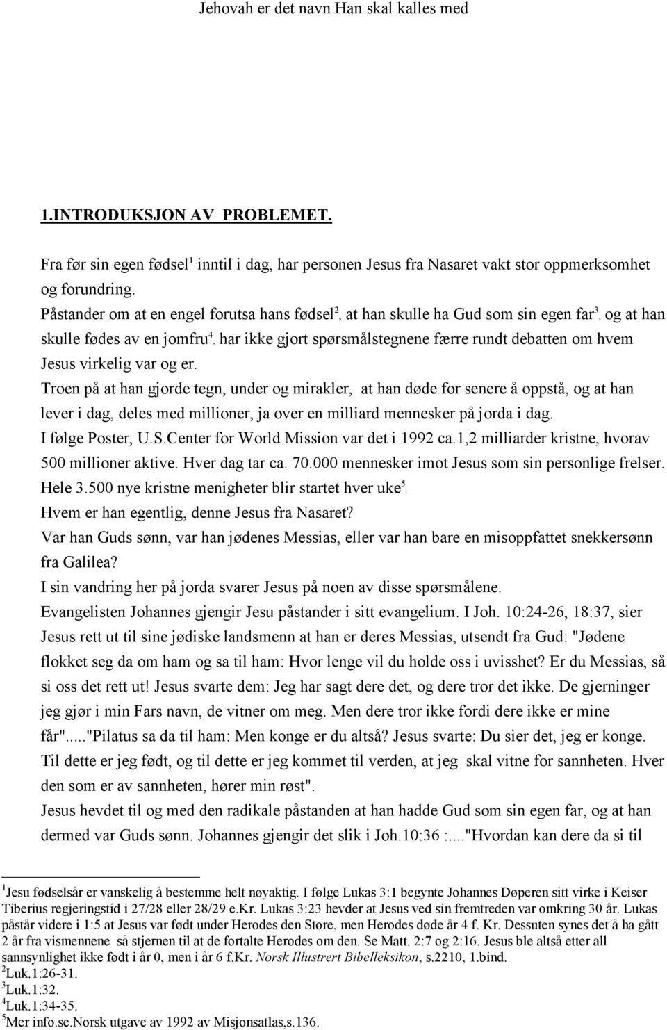 virkelig var og er. Troen på at han gjorde tegn, under og mirakler, at han døde for senere å oppstå, og at han lever i dag, deles med millioner, ja over en milliard mennesker på jorda i dag.