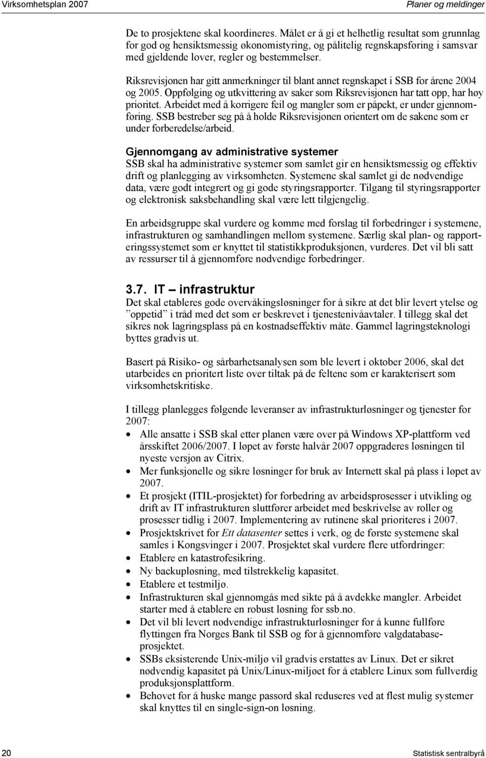 Riksrevisjonen har gitt anmerkninger til blant annet regnskapet i SSB for årene 2004 og 2005. Oppfølging og utkvittering av saker som Riksrevisjonen har tatt opp, har høy prioritet.