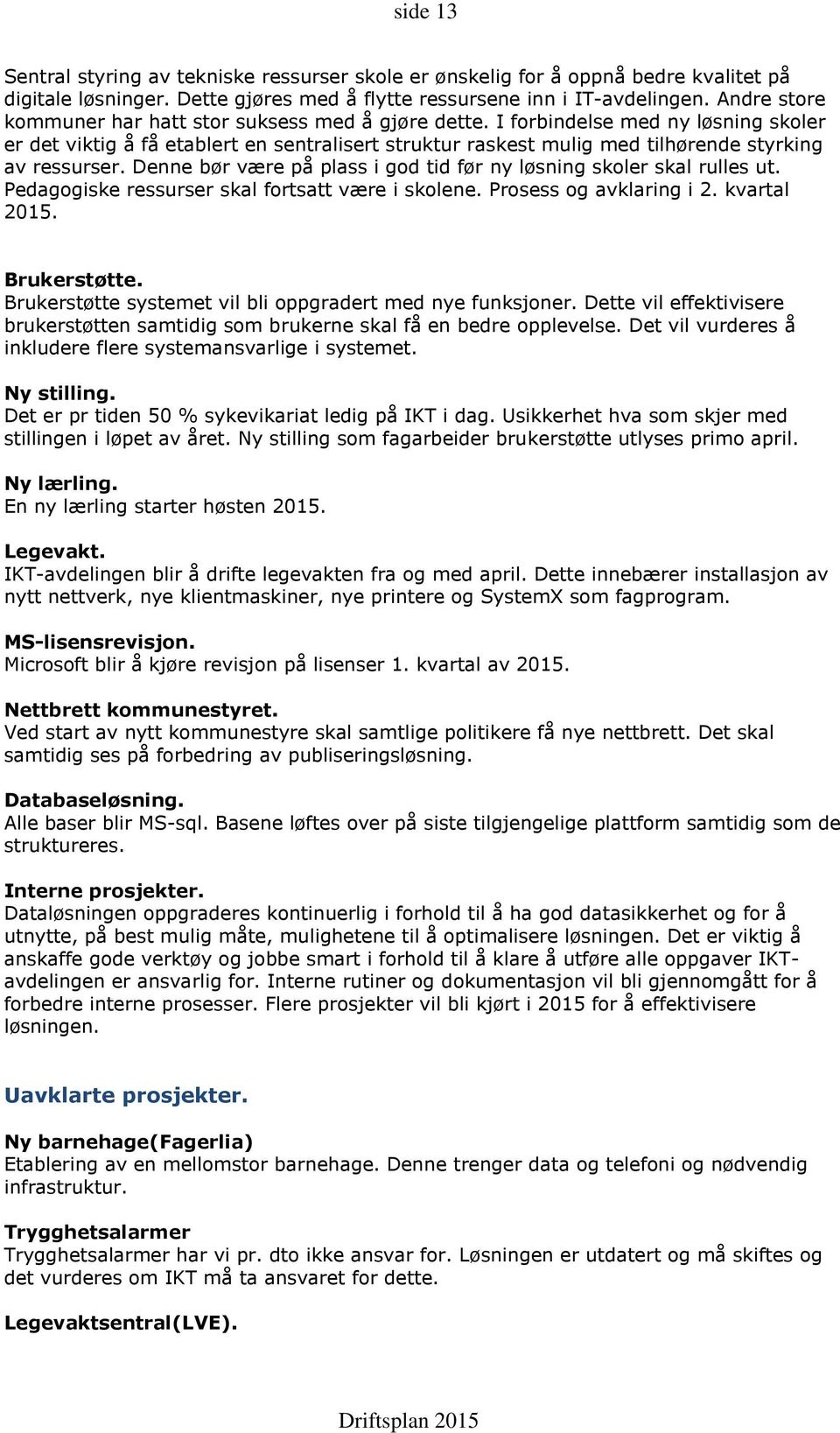 I forbindelse med ny løsning skoler er det viktig å få etablert en sentralisert struktur raskest mulig med tilhørende styrking av ressurser.