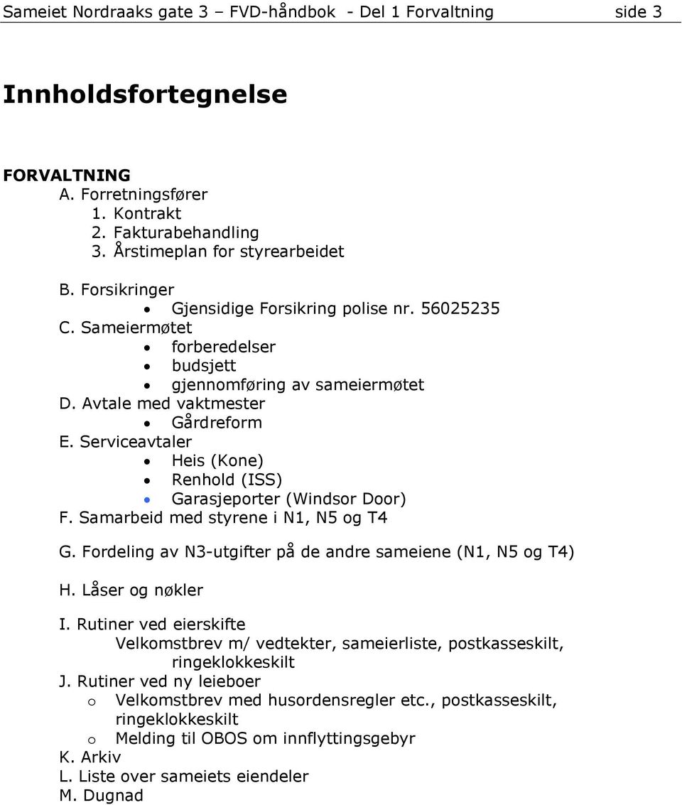 Serviceavtaler Heis (Kone) Renhold (ISS) Garasjeporter (Windsor Door) F. Samarbeid med styrene i N1, N5 og T4 G. Fordeling av N3-utgifter på de andre sameiene (N1, N5 og T4) H. Låser og nøkler I.