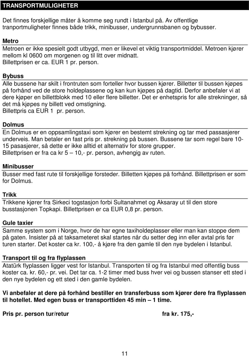 Bybuss Alle bussene har skilt i frontruten som forteller hvor bussen kjører. Billetter til bussen kjøpes på forhånd ved de store holdeplassene og kan kun kjøpes på dagtid.