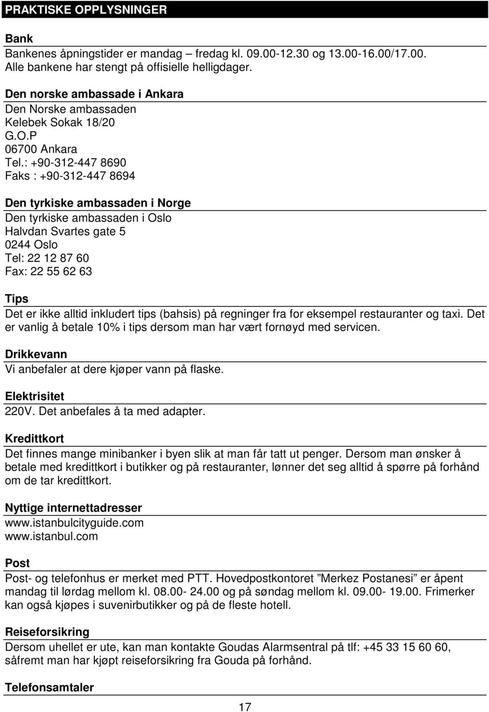 : +90-312-447 8690 Faks : +90-312-447 8694 Den tyrkiske ambassaden i Norge Den tyrkiske ambassaden i Oslo Halvdan Svartes gate 5 0244 Oslo Tel: 22 12 87 60 Fax: 22 55 62 63 Tips Det er ikke alltid