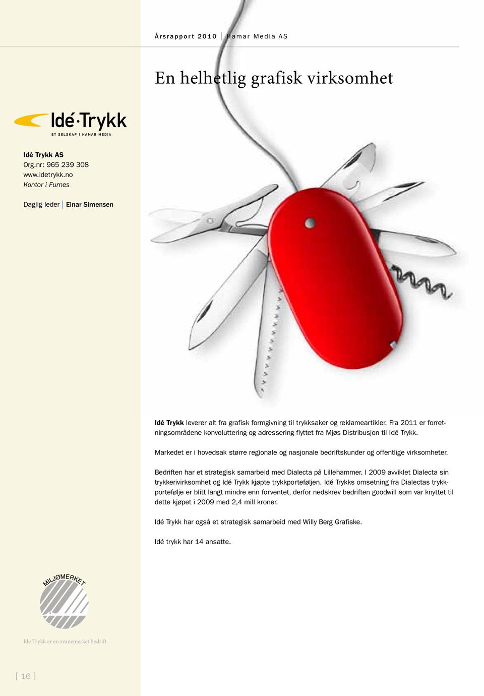 Fra 2011 er forretningsområdene konvoluttering og adressering flyttet fra Mjøs Distribusjon til Idé Trykk.