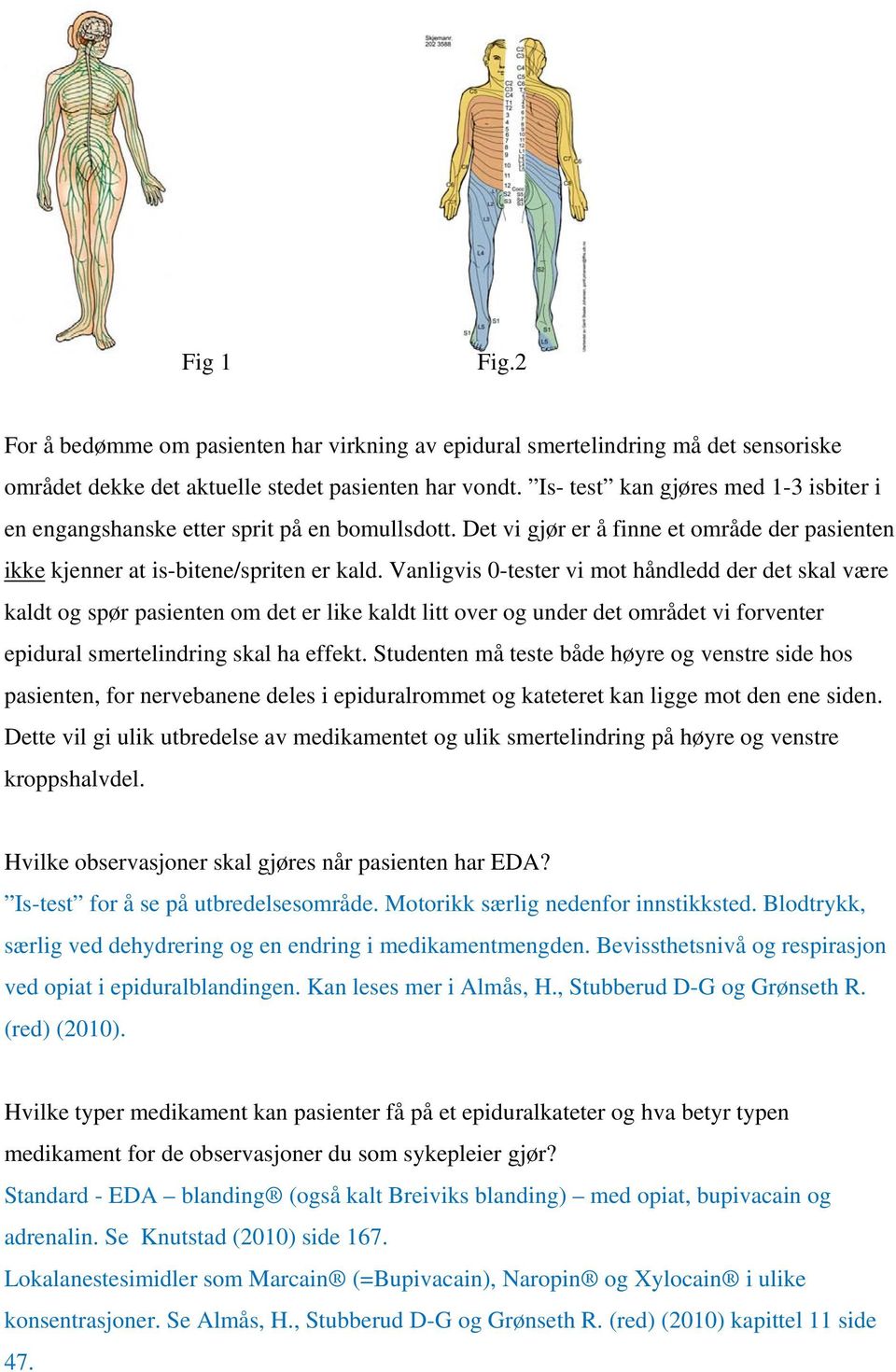 Vanligvis 0-tester vi mot håndledd der det skal være kaldt og spør pasienten om det er like kaldt litt over og under det området vi forventer epidural smertelindring skal ha effekt.