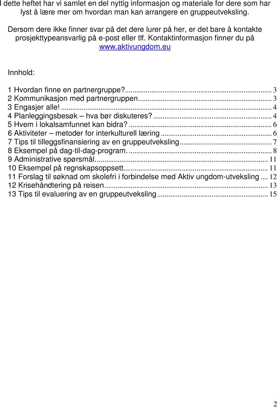 eu Innhold: 1 Hvordan finne en partnergruppe?... 3 2 Kommunikasjon med partnergruppen... 3 3 Engasjer alle!... 4 4 Planleggingsbesøk hva bør diskuteres?... 4 5 Hvem i lokalsamfunnet kan bidra?