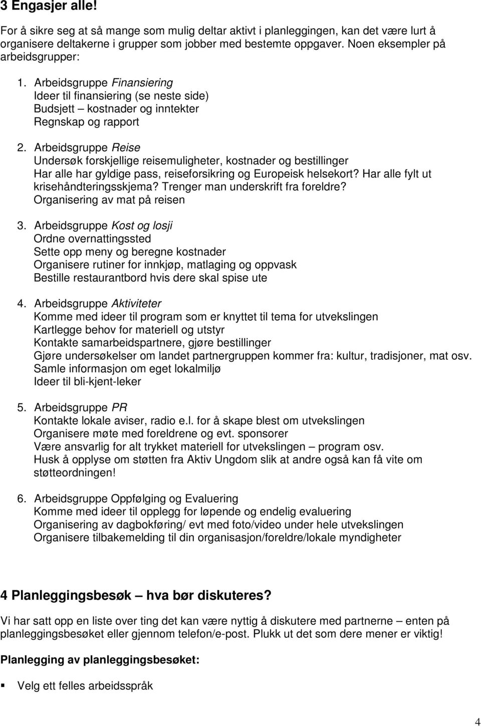 Arbeidsgruppe Reise Undersøk forskjellige reisemuligheter, kostnader og bestillinger Har alle har gyldige pass, reiseforsikring og Europeisk helsekort? Har alle fylt ut krisehåndteringsskjema?