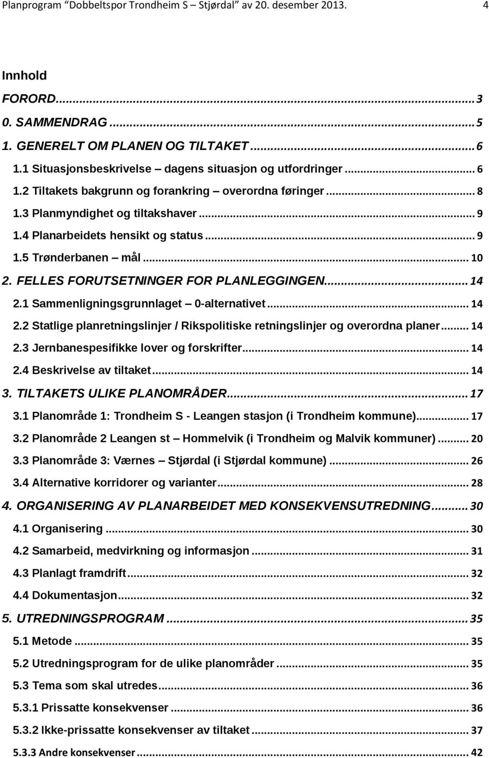 .. 9 1.5 Trønderbanen mål... 10 2. FELLES FORUTSETNINGER FOR PLANLEGGINGEN... 14 2.1 Sammenligningsgrunnlaget 0-alternativet... 14 2.2 Statlige planretningslinjer / Rikspolitiske retningslinjer og overordna planer.