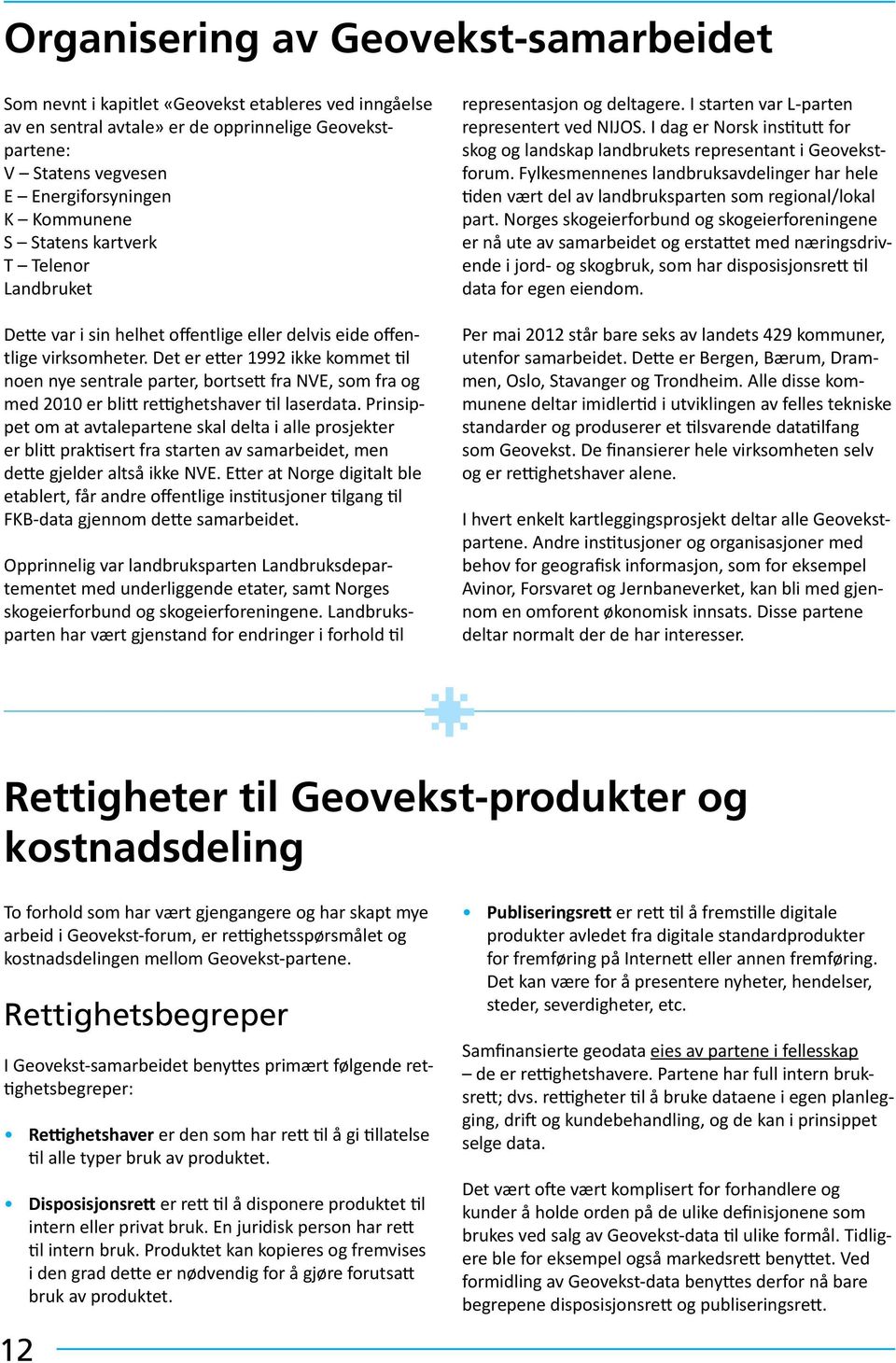 Det er etter 1992 ikke kommet til noen nye sentrale parter, bortsett fra NVE, som fra og med 2010 er blitt rettighetshaver til laserdata.