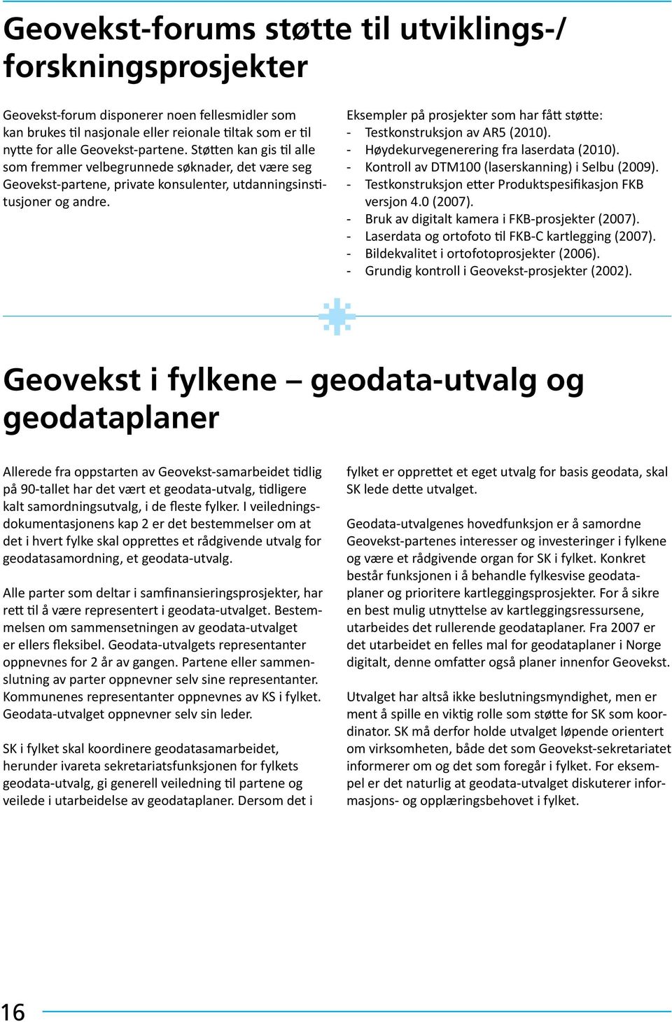 Eksempler på prosjekter som har fått støtte: - Testkonstruksjon av AR5 (2010). - Høydekurvegenerering fra laserdata (2010). - Kontroll av DTM100 (laserskanning) i Selbu (2009).